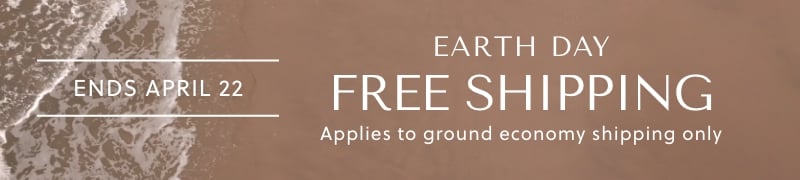 EARTH DAY FREE SHIP. ENDS APRIL 22. FREE SHIPPING. APPLIES TO GROUND ECONOMY SHIPPING ONLY.